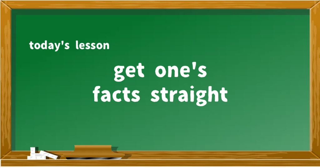 「get one's facts straight」の意味と使い方を解説