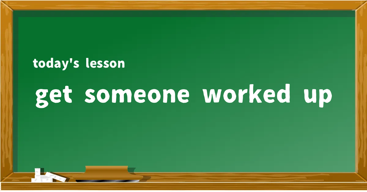 「get someone worked up」の意味と使い方を解説