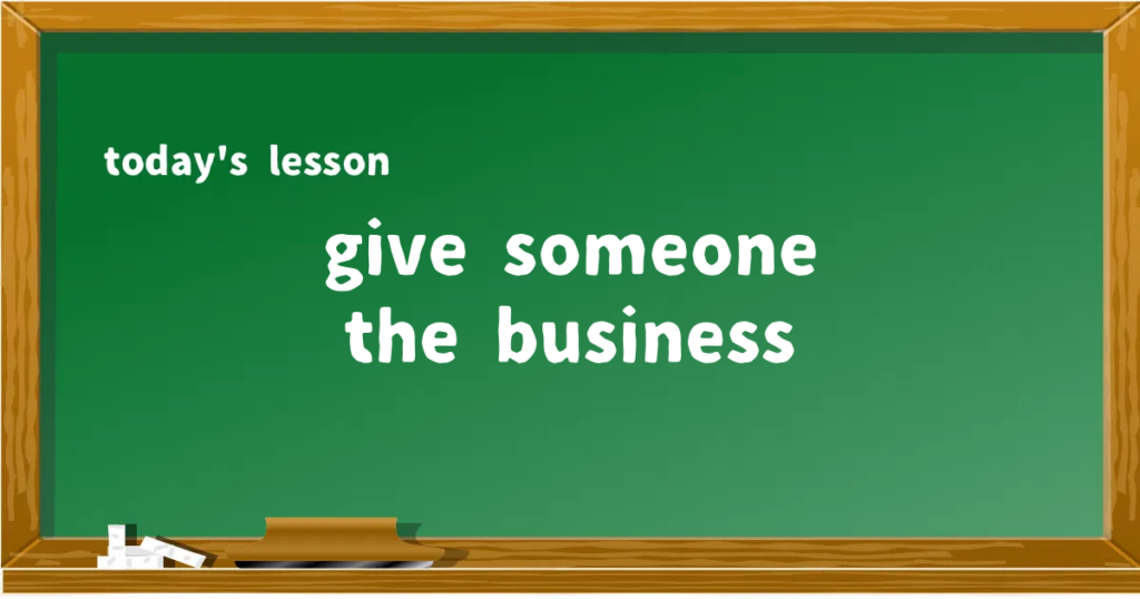 「give someone the business」の意味と使い方を解説