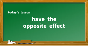「have the opposite effect」の意味と使い方を解説