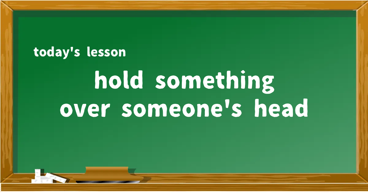 「hold something over someone's head」の意味と使い方を解説