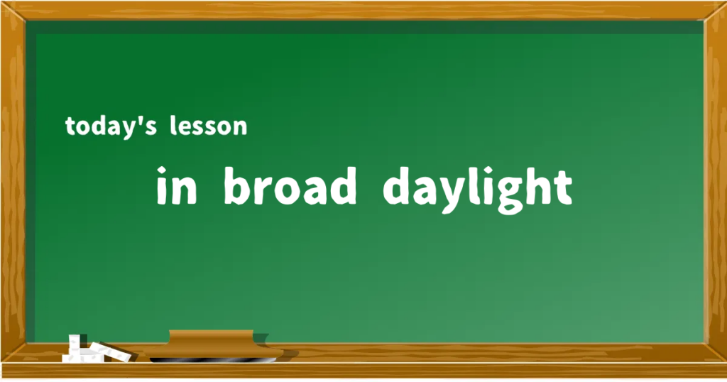 「in broad daylight」の意味と使い方を解説