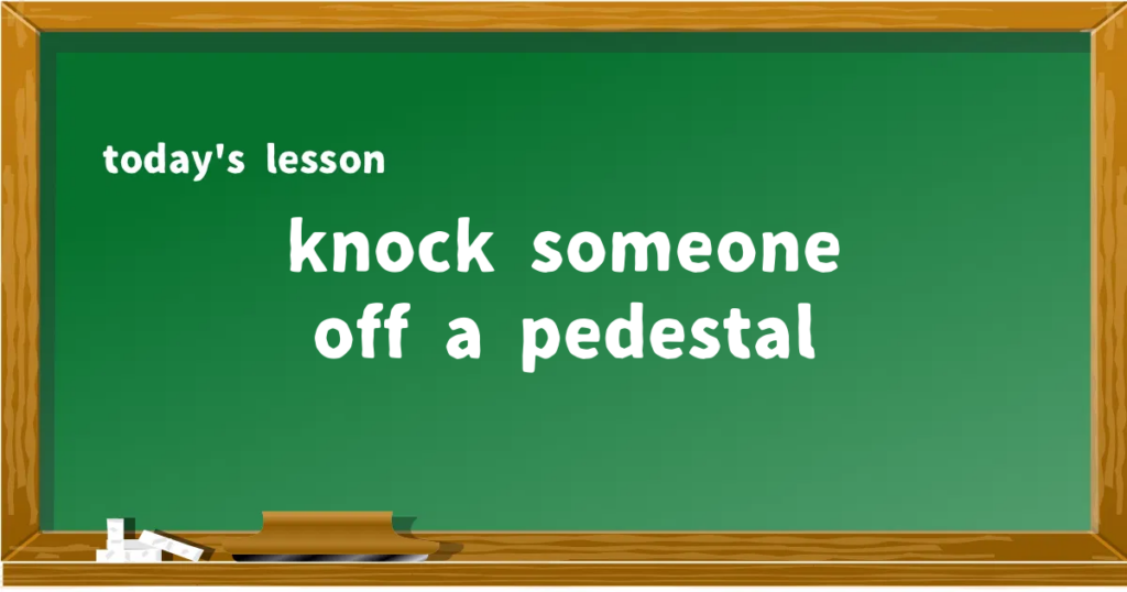 「knock someone off a pedestal」の意味と使い方を解説