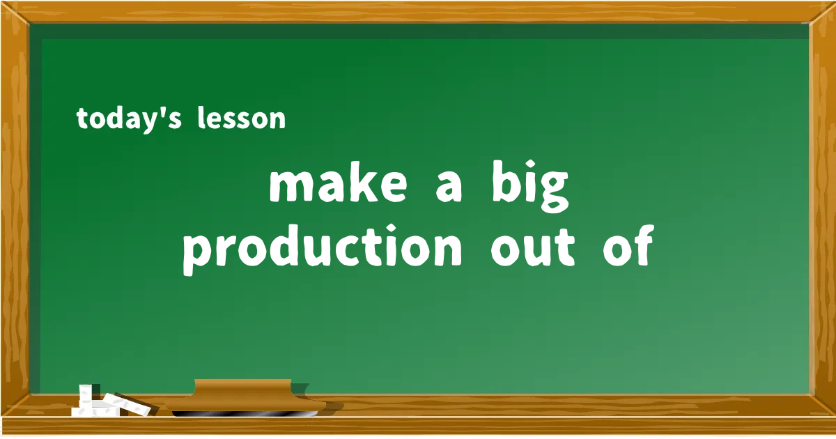 「make a big production out of」の意味と使い方を解説