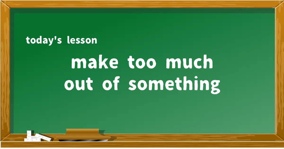 「make too much out of something」の意味と使い方を解説