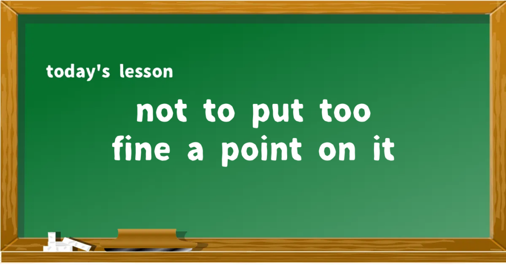 「not to put too fine a point on it」の意味と使い方を解説