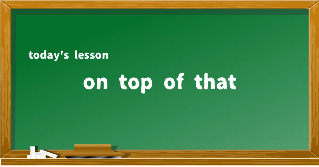「on top of that」の意味と使い方を解説