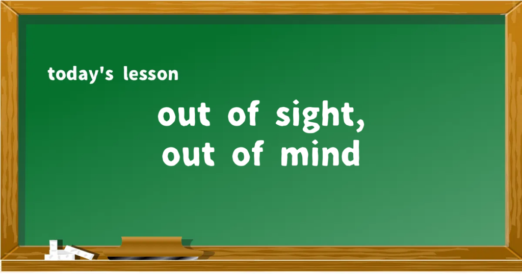 「out of sight, out of mind」の意味と使い方を解説