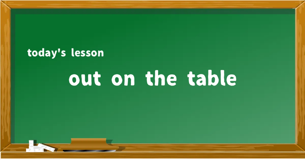 「out on the table」の意味と使い方を解説