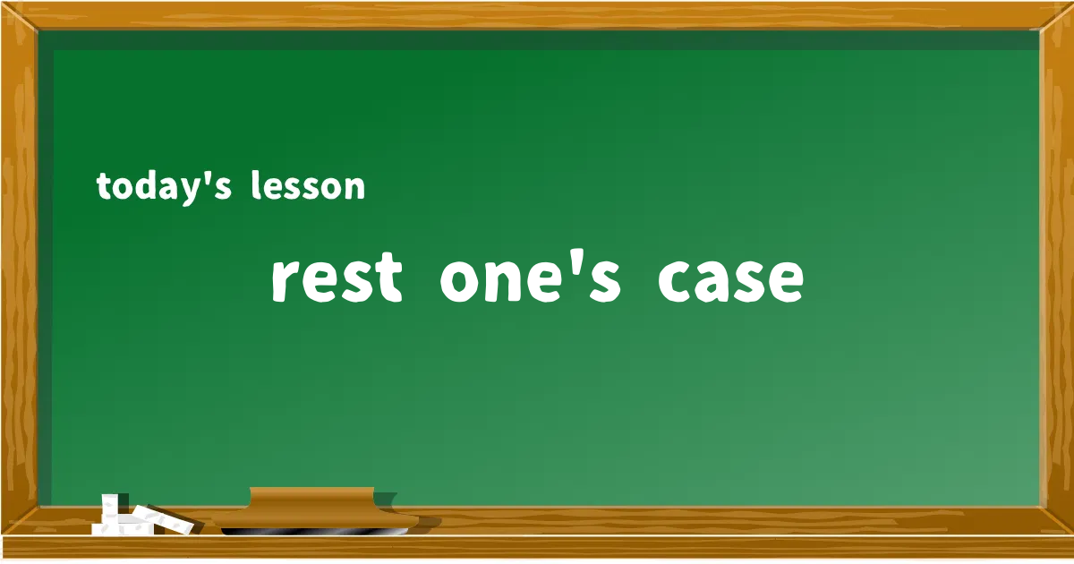 「rest one's case」の意味と使い方を解説