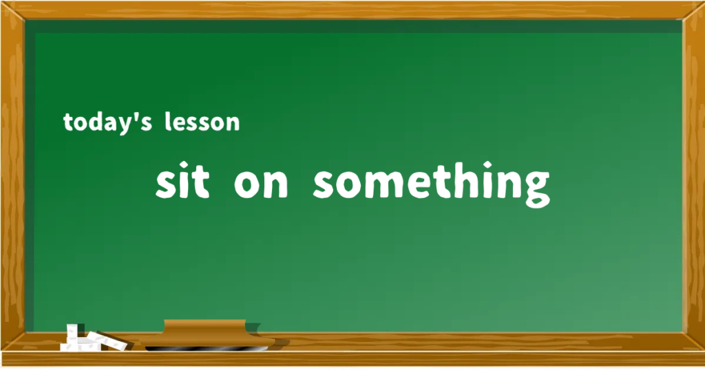 「sit on something」の意味と使い方を解説