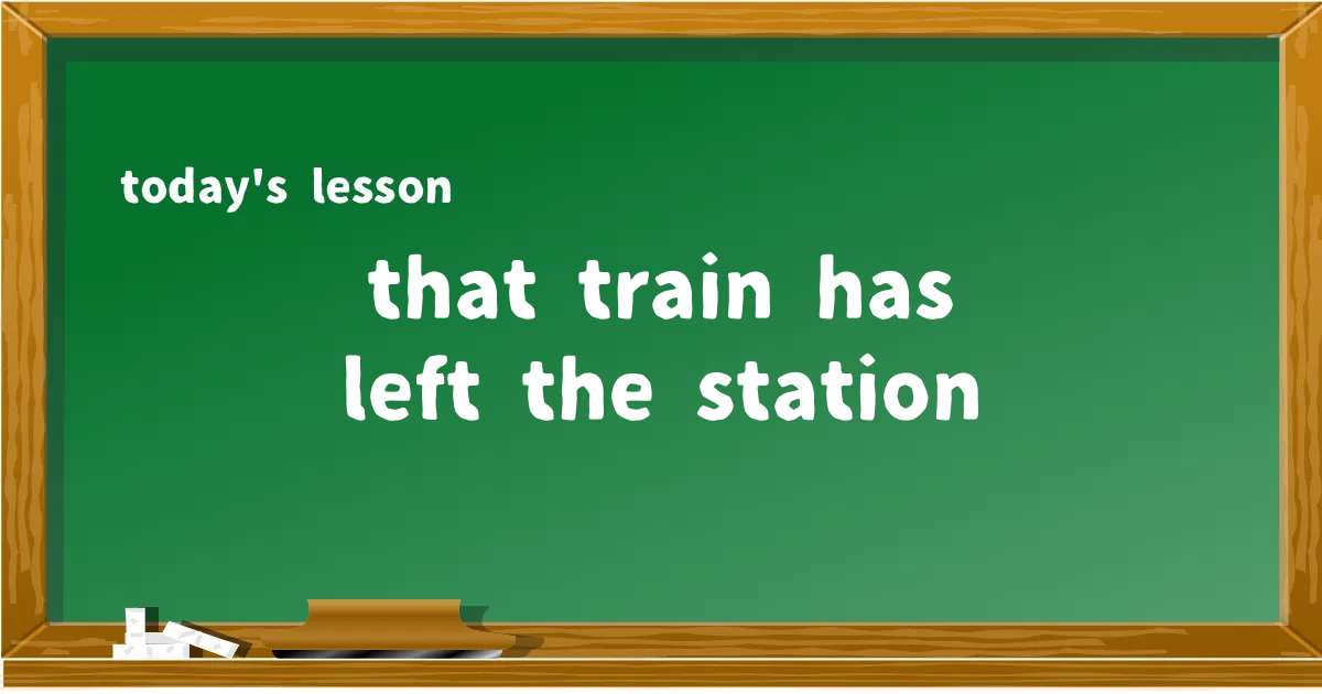 「that train has left the station」の意味と使い方を解説