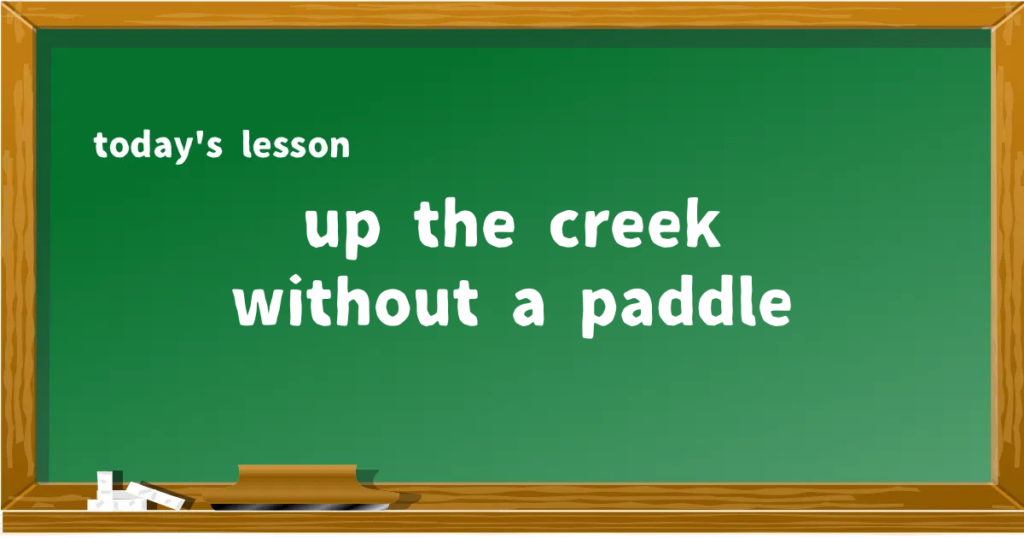 「up the creek without a paddle」の意味と使い方を解説