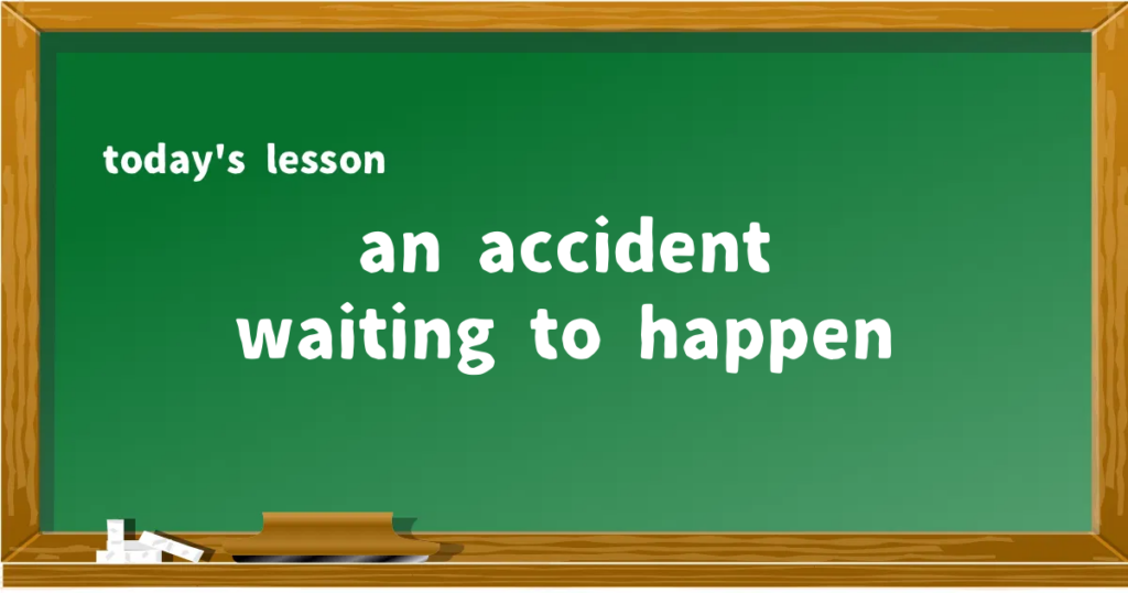 「an accident waiting to happen」の意味と使い方を解説