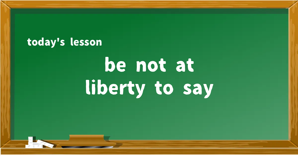 「be not at liberty to say」の意味と使い方を解説