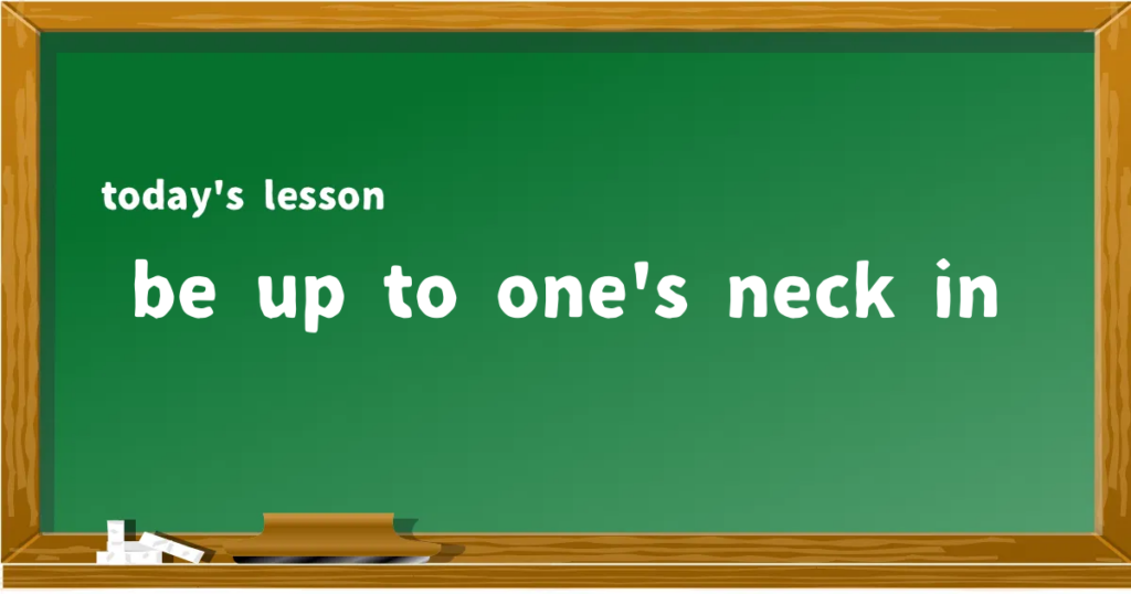 「be up to one's neck in」の意味と使い方を解説
