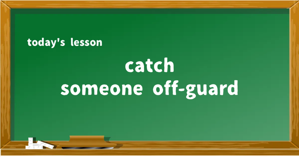 「catch someone off-guard」の意味と使い方を解説