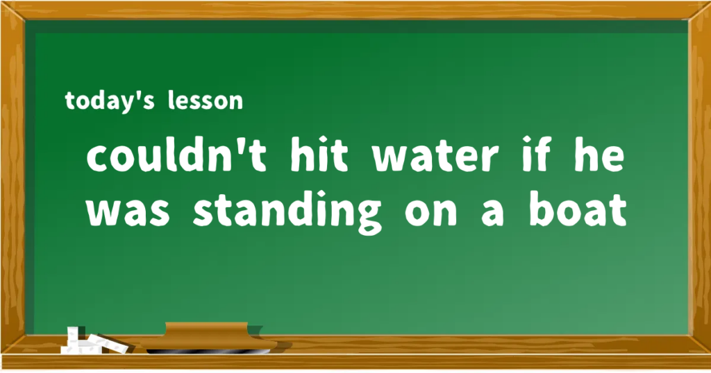 「couldn't hit water if he was standing on a boat」の意味と使い方を解説
