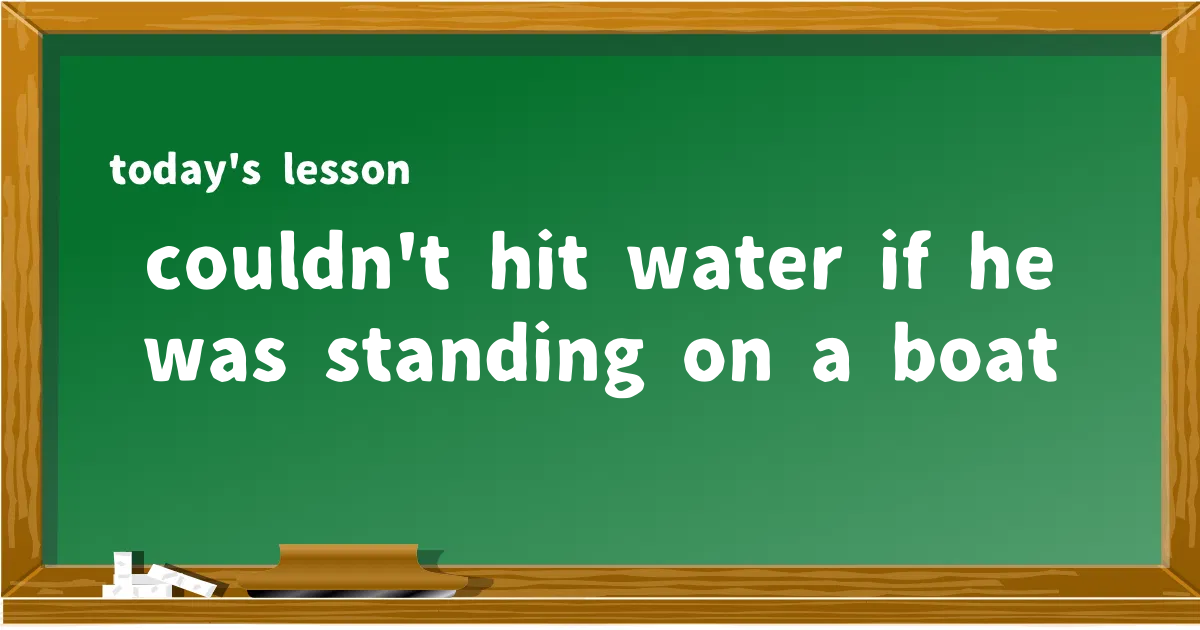 「couldn't hit water if he was standing on a boat」の意味と使い方を解説