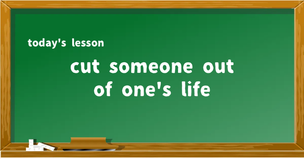 「cut someone out of one's life」の意味と使い方を解説