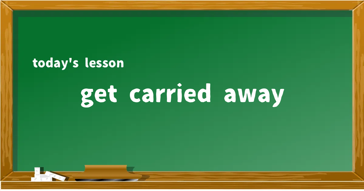 「get carried away」の意味と使い方を解説