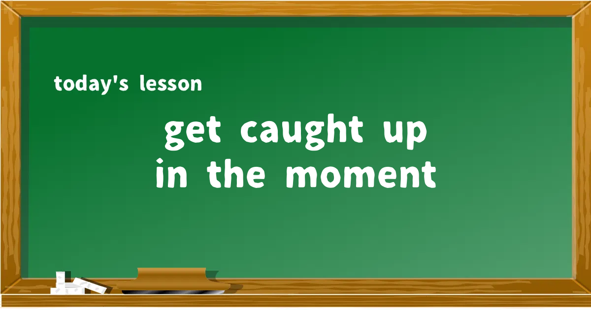 「get caught up in the moment」の意味と使い方を解説