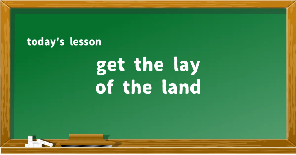 「get the lay of the land」の意味と使い方を解説