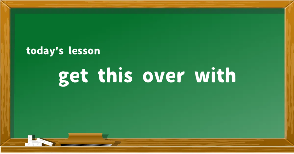 「get this over with」の意味と使い方を解説
