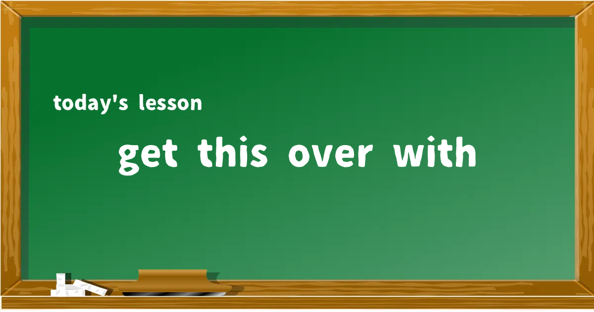 「get this over with」の意味と使い方を解説