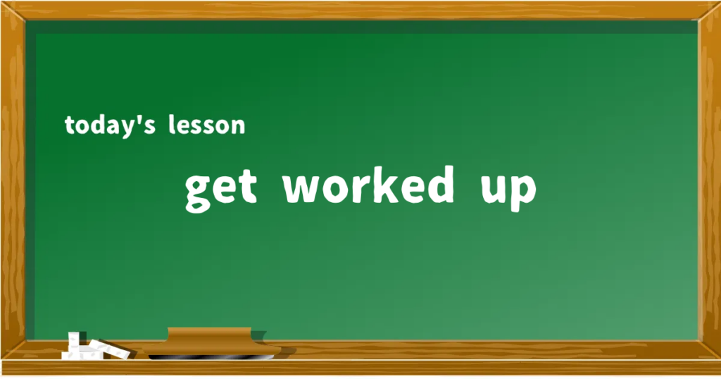「get worked up」の意味と使い方を解説