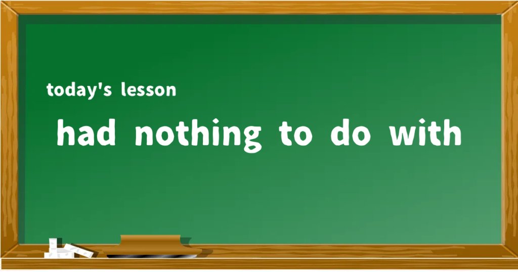 「had nothing to do with」の意味と使い方を解説