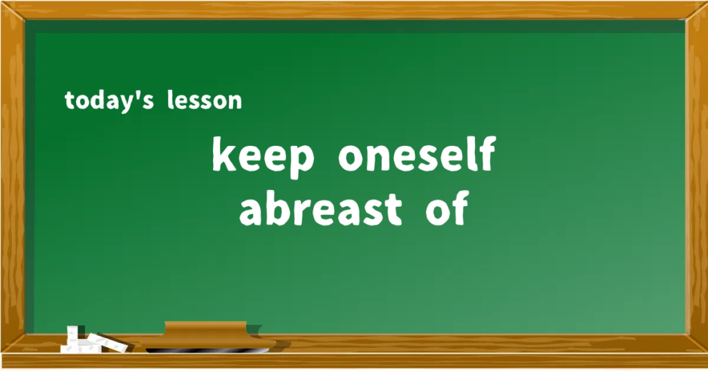 「keep oneself abreast of」の意味と使い方を解説