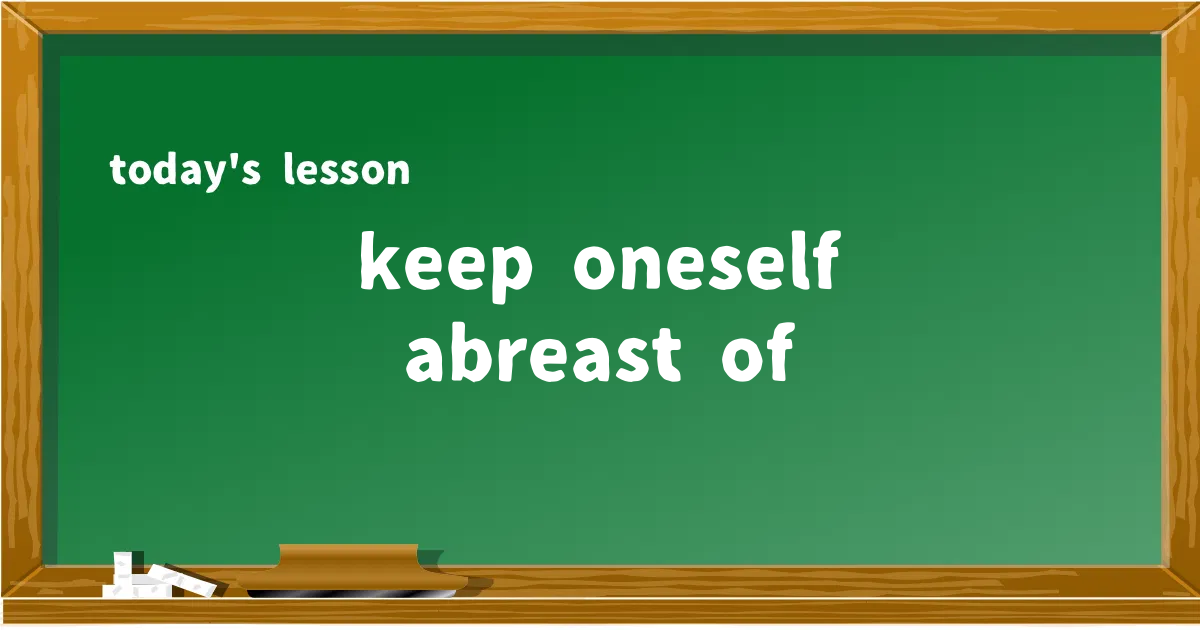 「keep oneself abreast of」の意味と使い方を解説