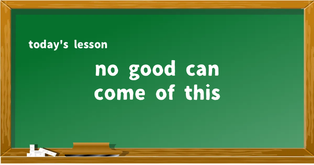 「no good can come of this」の意味と使い方を解説