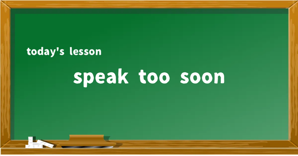 「speak too soon」の意味と使い方を解説