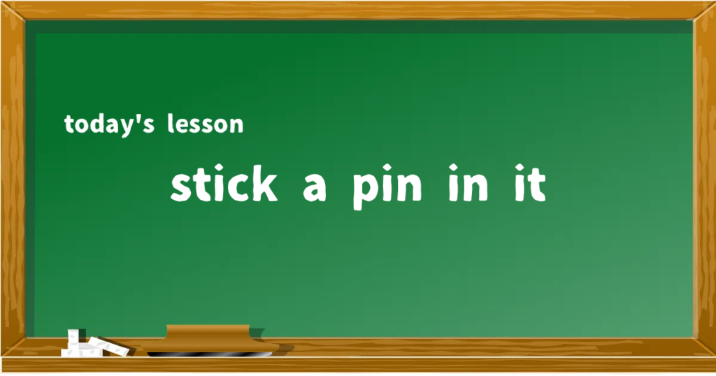 「stick a pin in it」の意味と使い方を解説