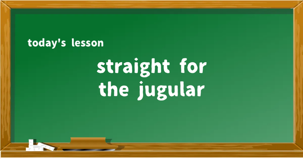「straight for the jugular」の意味と使い方を解説