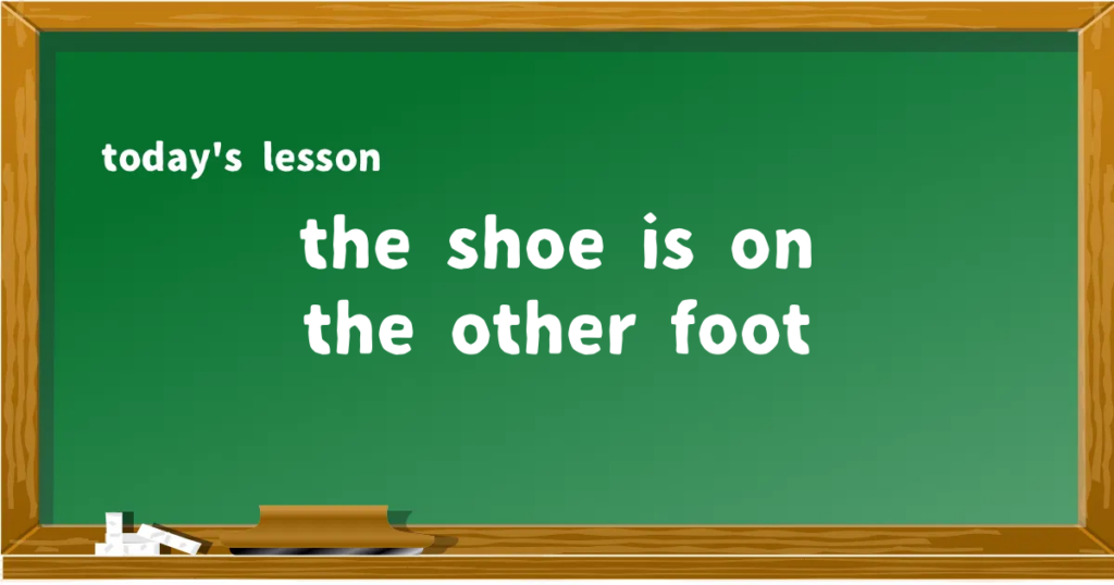 「the shoe is on the other foot」の意味と使い方を解説