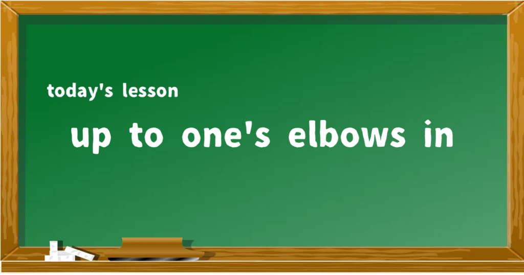 「up to one's elbows in」の意味と使い方を解説