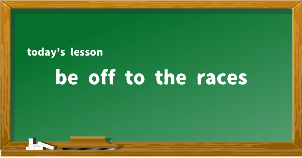 「be off to the races」の意味と使い方を解説