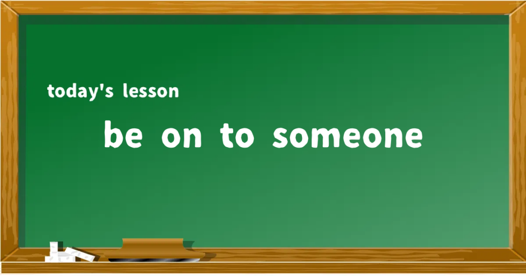 「be on to someone」の意味と使い方を解説