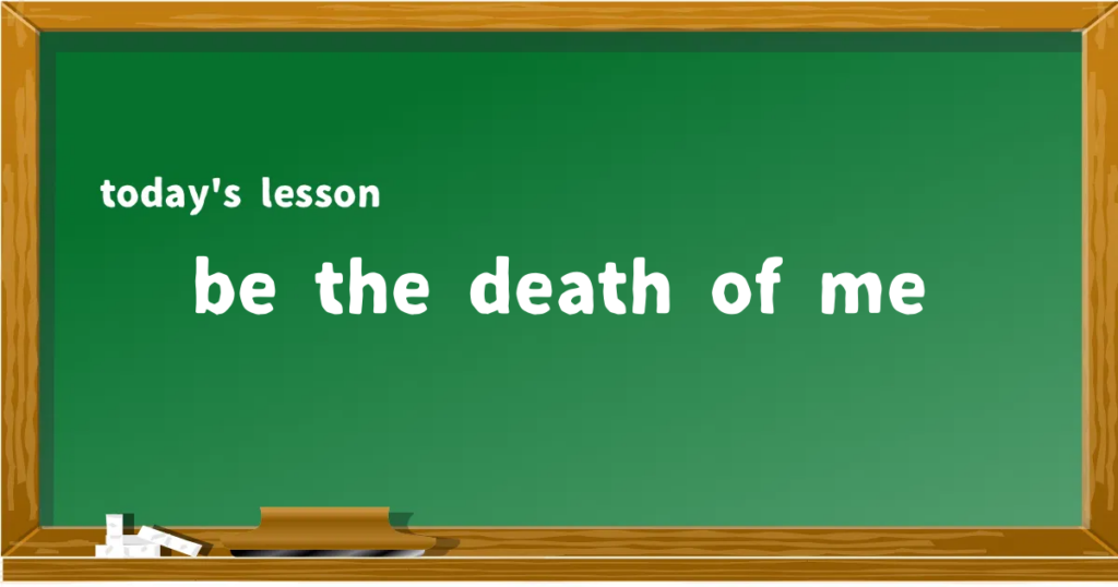 「be the death of me」の意味と使い方を解説