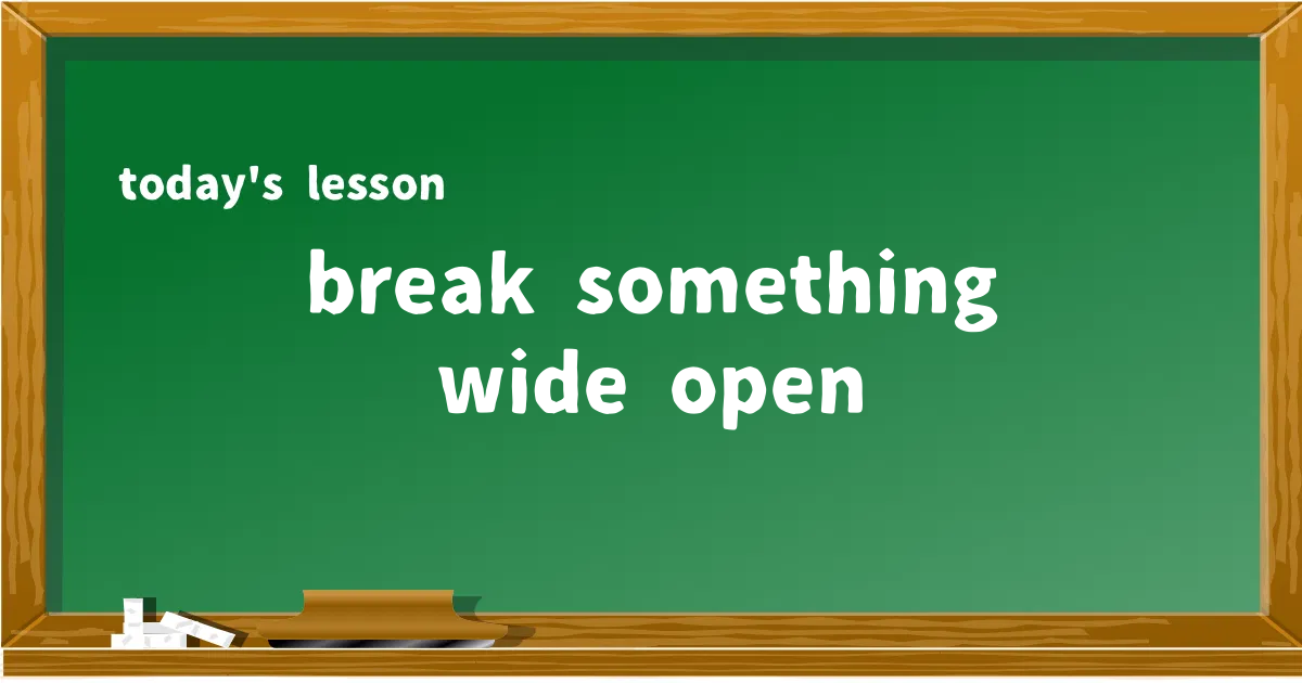 「break something wide open」の意味と使い方を解説