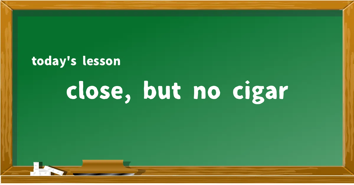 「close, but no cigar」の意味と使い方を解説