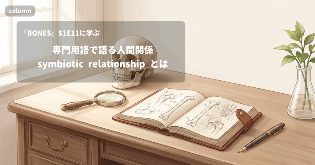 『BONES』コラム: 「symbiotic relationship」に見る、専門用語で語る人間関係｜『BONES』S01E11で学ぶ英会話