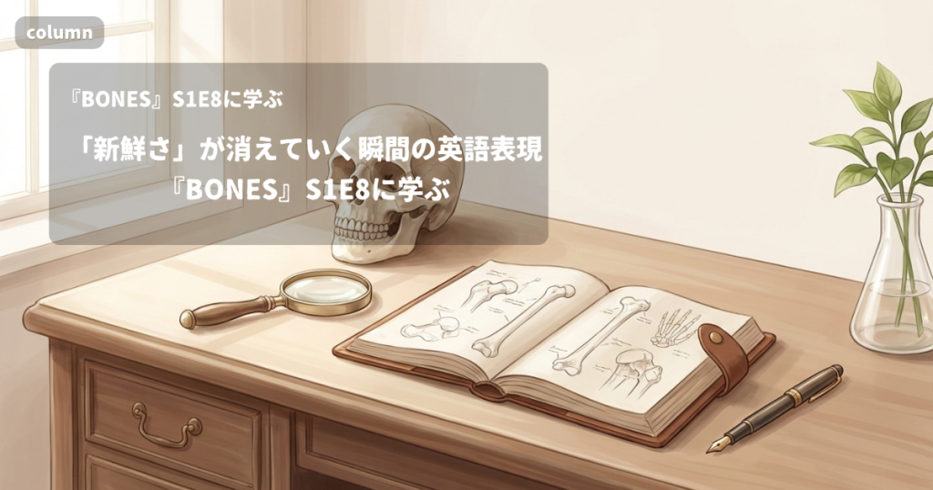 『BONES』コラム: 「新鮮さ」が消えていく瞬間を表す英語表現｜『BONES』S01E08で学ぶ英会話