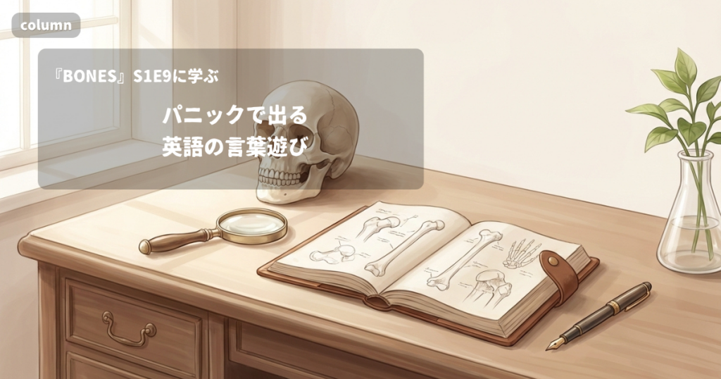 『BONES』コラム: パニックのときほど出る、英語の言葉遊び｜『BONES』S01E09で学ぶ英会話