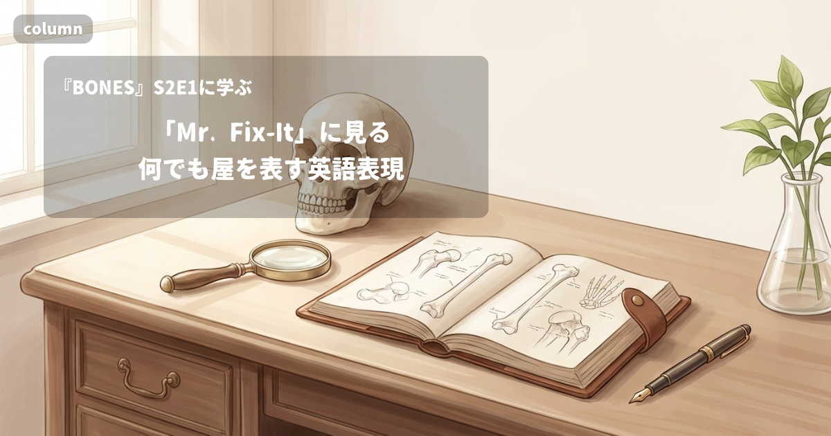 『BONES』コラム: 「Mr. Fix-It」に見る、"何でも屋"を表す英語表現｜『BONES』S02E01で学ぶ英会話