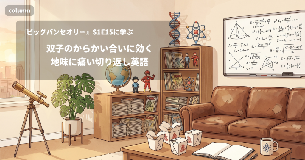 『The Big Bang Theory』コラム: 双子のからかい合いに効く、地味に痛い切り返し英語｜『ビッグバン★セオリー』S01E15で学ぶ英会話
