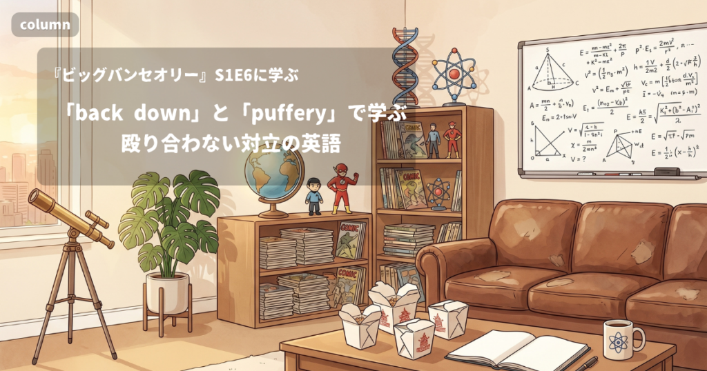 『The Big Bang Theory』コラム: 「back down」と「puffery」で学ぶ、殴り合わない対立の英語｜『ビッグバン★セオリー』S01E06で学ぶ英会話